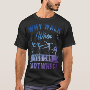Varför gå när du kan karthjul Girl Gymnast Gymna? T Shirt