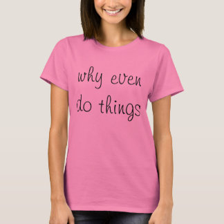 Varför till och med sak? tee shirt