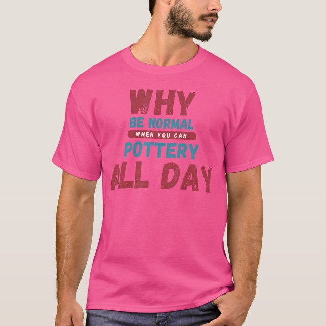 Varför Vara Normal När Du Kan Krukmakeri Keramisk  T Shirt (Framsida)