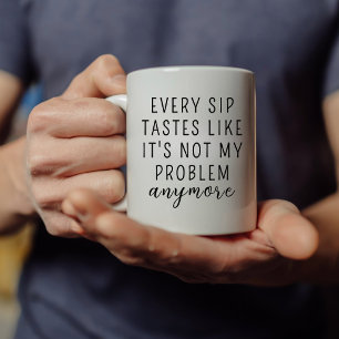 VARJE SIP TASTES SOM DET ÄR INTE MITT PROBLEM NÅGO KAFFEMUGG