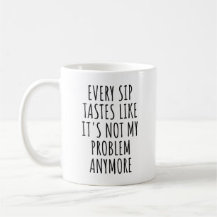 Varje sipp som det inte är mitt problem längre kaffemugg