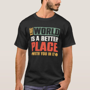 Världen är en bättre Ställe med er i den T Shirt