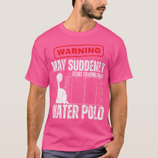 Varning kan plötsligt börja prata om Vatten Pol T Shirt