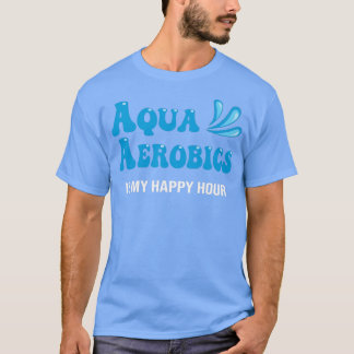 Vatten Aqua Aerobics är min lycklig-timma Aerobics T Shirt