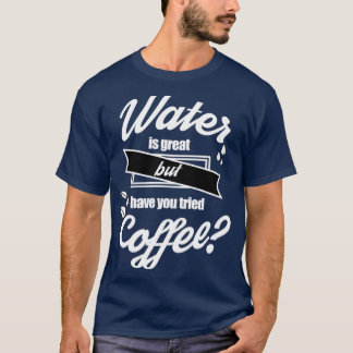 Vatten är underbart, men har du provat kaffe 3 t shirt
