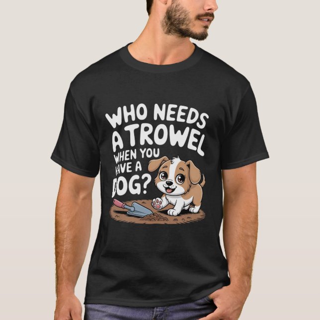 Vem behöver en trowel när du har en Hund? T Shirt (Framsida)