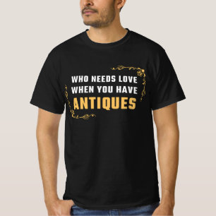VEM BEHÖVER KÄRLEK NÄR DU HAR ANTIKER T SHIRT