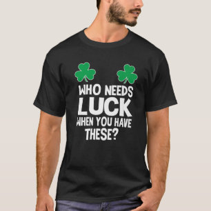 Vem behöver Tur när du har de här? St Patricks Da T Shirt