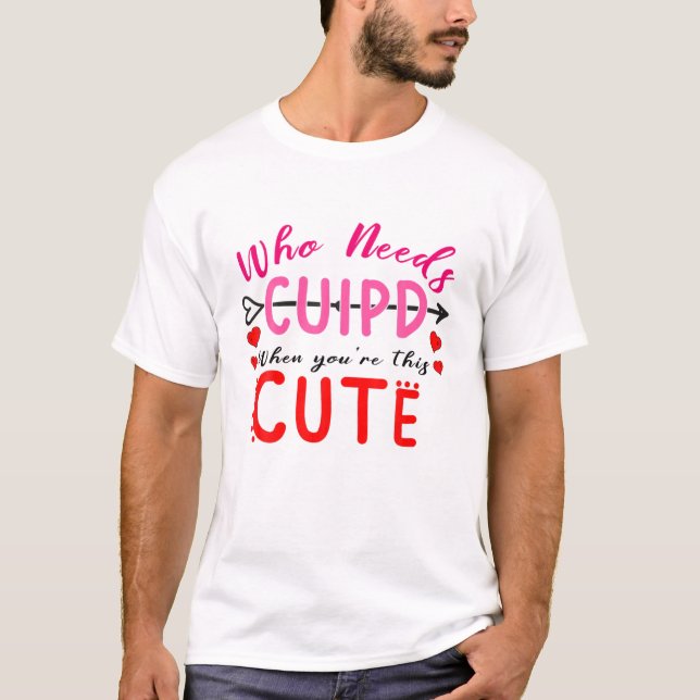 Vem som behöver Cupid när du är här Cute Valentine T Shirt (Framsida)