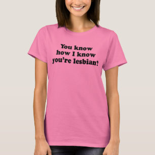 Vet du hur jag vet att du är en lesbisk? tee shirt
