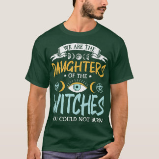 Vi är döttrarna till de häxor ni inte kunde t shirt
