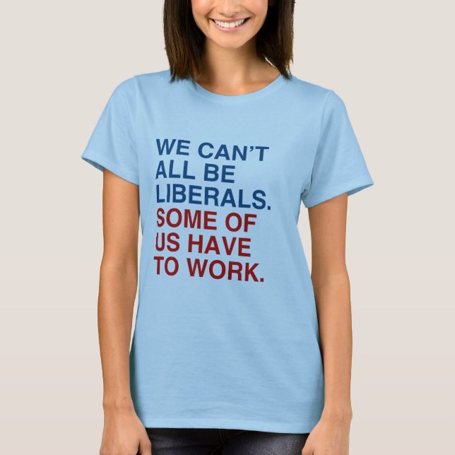 VI KAN INTE VARA LIBERALER, NÅGRA AV OSS MÅSTE ARB T SHIRT (Framsida)