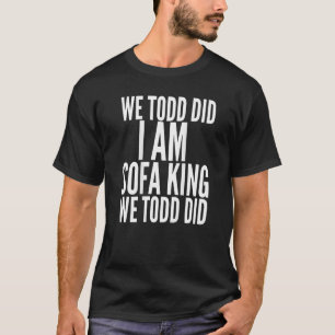 Vi Todd gjorde att jag är Soffa Kung... Vi Todd gj T Shirt