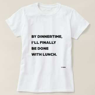 Vid middagstid är jag äntligen klar med lunchen, m t shirt