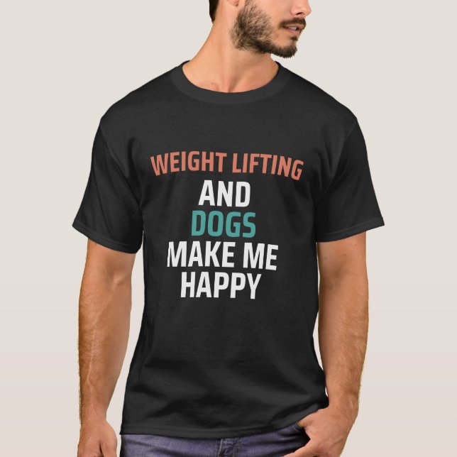 Viktupplyftning och Hundar gör mig Lycklig funny T Shirt (Framsida)