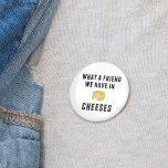 Vilken vän vi har i ost knapp<br><div class="desc">Deklarera kärlek för mejerilydighet med denna skarpa knapp. Lustigt,  stil-formgivningen har en illustration av gultens osthjul och "What a Friend we have in Cheeses" i svart blocktypsnitt.</div>