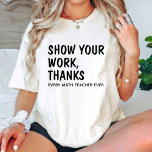 Visa ditt arbete tack /Funny Math Teacher Birthday T Shirt<br><div class="desc">Den här T-Shirt-texten har en fin textdesign. "Visa ditt arbetstack". Bästa födelsedagspresent till Math Teacher.</div>