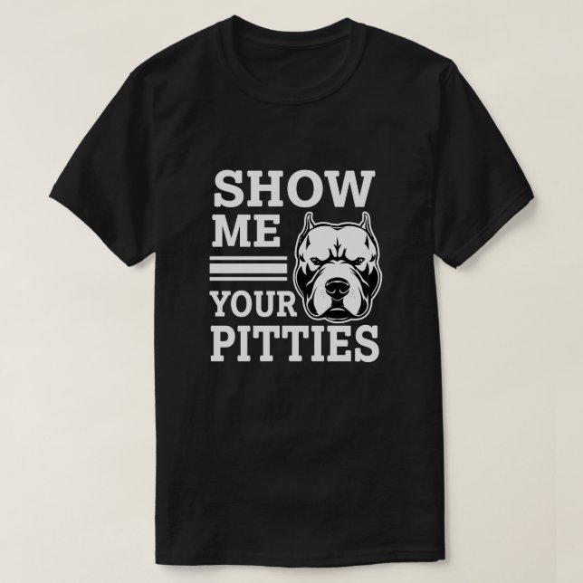 Visa mig din Pitties den roliga Pitbull skjortan Tee (Design framsida)