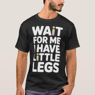 Wait For Me I Have Little Legs Funny T Shirt