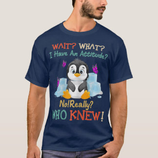 Wait What I Have An Attitude No Really Penguins T Shirt