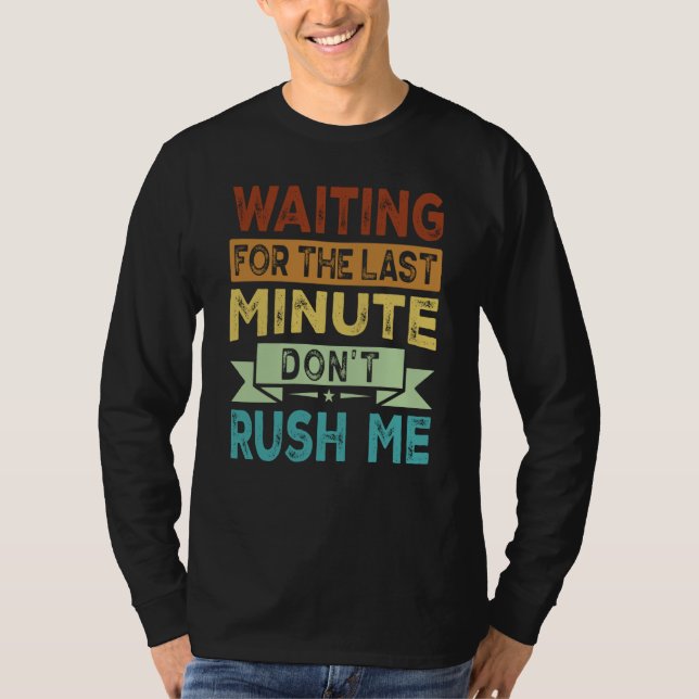 Waiting For The Last Minute  Don't Rush Me  2 T Shirt (Framsida)