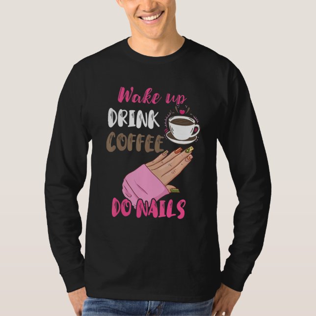 Wake Up Drink Coffee Do Nails Nail Tech Manicurist T Shirt (Framsida)
