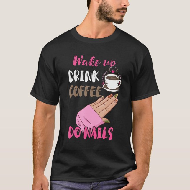 Wake Up Drink Coffee Do Nails Nail Tech Manicurist T Shirt (Framsida)