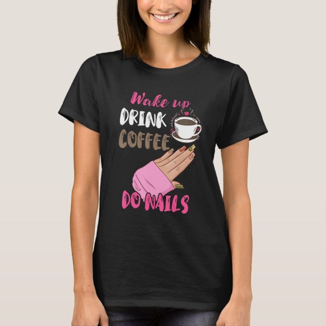 Wake Up Drink Coffee Do Nails Nail Tech Manicurist T Shirt (Framsida)