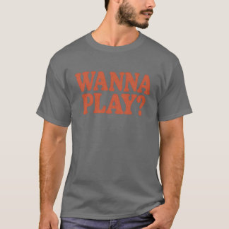 Wanna Play T Shirt