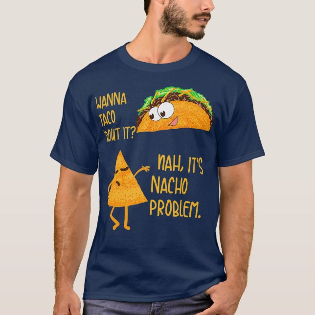 Wanna Taco Bout it no it'Nacho Problemfodie T Shirt (Framsida)