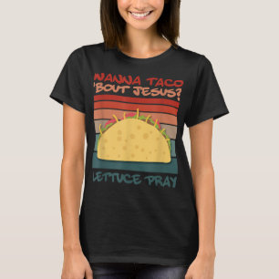 Wanna Taco Bout Jesus Pray Taco Jesus Desigo T-Sh T Shirt