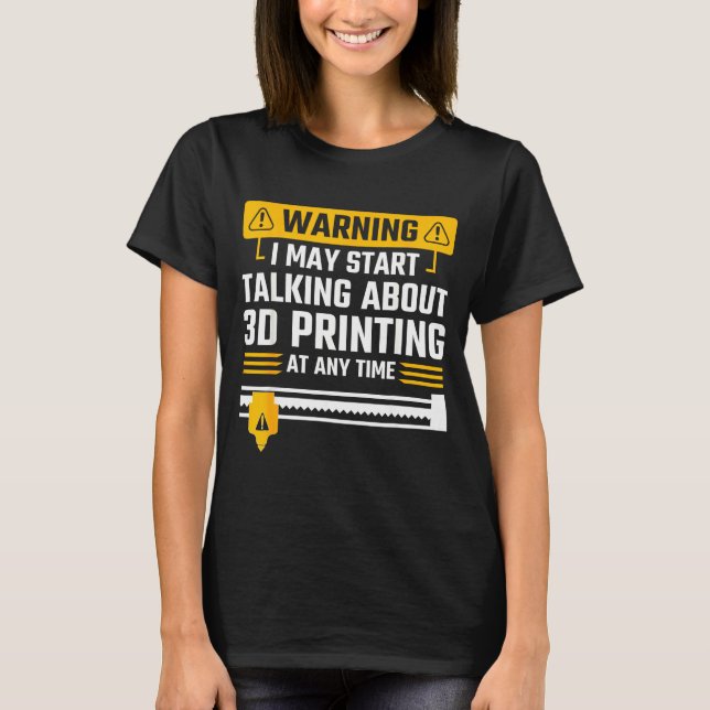 Warning I May Start Talking About 3d Printing Tech T Shirt (Framsida)