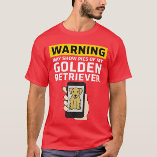 Warning May Show Pics Of My Golden Retriever frien T Shirt