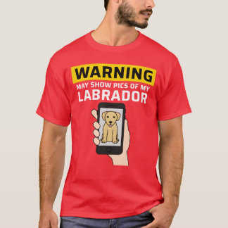 Warning May Show Pics Of My Labrador friends T Shirt