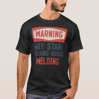 Warning May Start Talking About Welding Welder  T Shirt