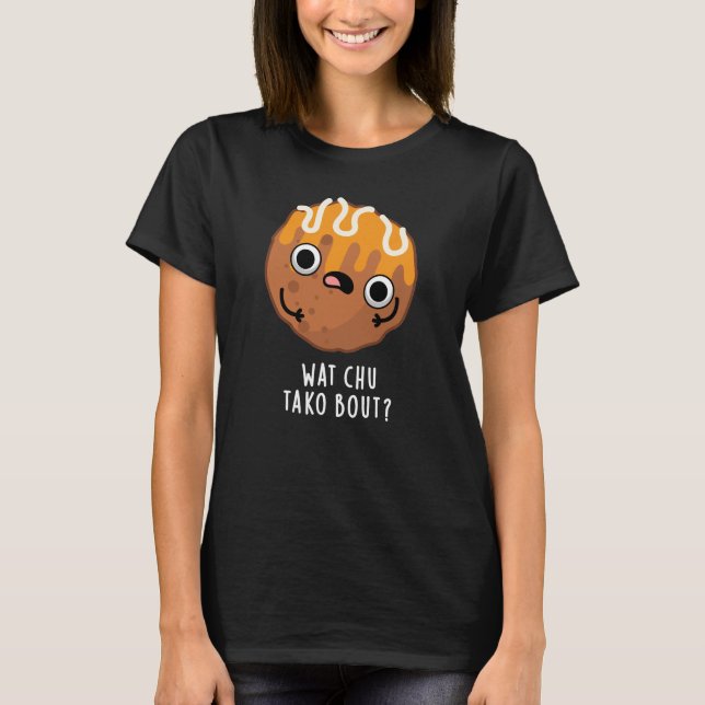 Wat Chu Tako Bout Funny Takoyaki Pun Mörk BG T Shirt (Framsida)