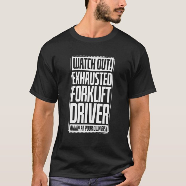 Watch Out Exhausted Forklift Driver Annoy At Your  T Shirt (Framsida)