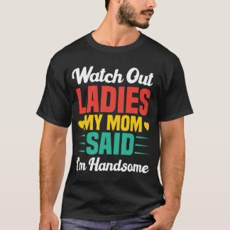 Watch Out Ladies, My Mom Said I'm Handsome | Funny T Shirt
