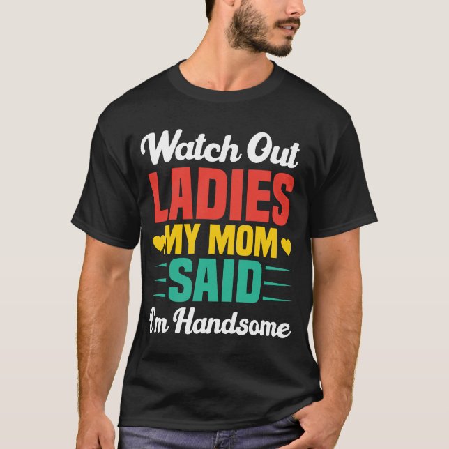Watch Out Ladies, My Mom Said I'm Handsome | Funny T Shirt (Framsida)