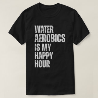 Water Aerobics Happy Hour Fitness Quote T Shirt