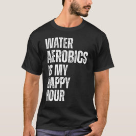 Water Aerobics Happy Hour Fitness Quote T Shirt