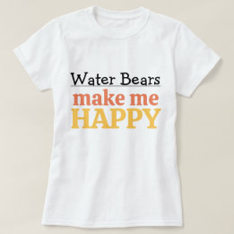 Water Bears Make Me Happy Quote Vibrant Tardigrade T Shirt