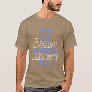 We Almost Always Almost Win Show Fight friend T Shirt