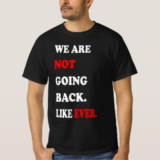 We Are Not Going Back Like Ever T Shirt