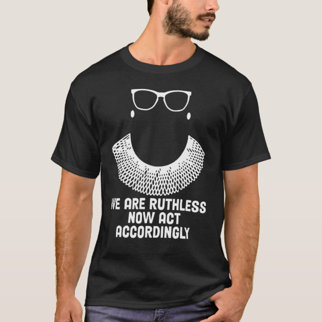 We Are Ruthless Now Act Accordingly 1 T Shirt (Framsida)