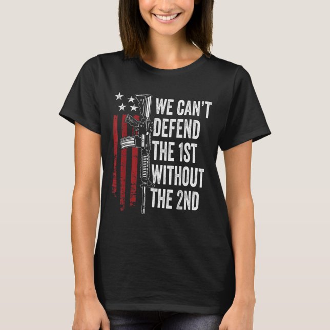 We Can't Defend The 1st Without The 2nd Amendment  T Shirt (Framsida)