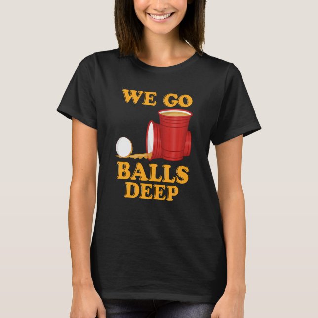 We go balls deep Beer Party Beer Pong  1 T Shirt (Framsida)