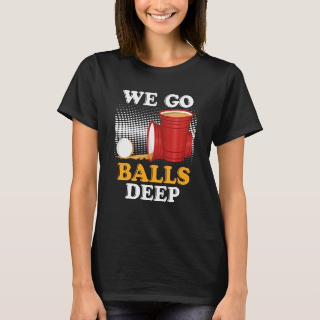 We go balls deep Beer Party Beer Pong  4 T Shirt (Framsida)