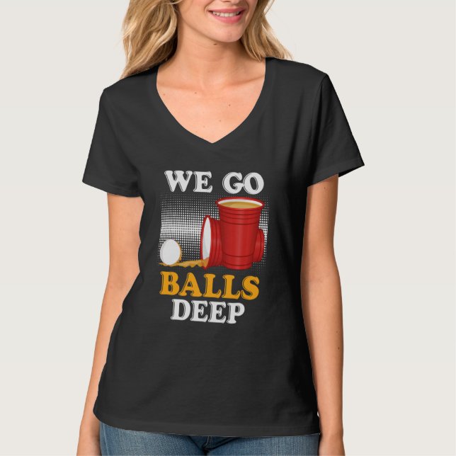 We go balls deep Beer Party Beer Pong  4 T Shirt (Framsida)