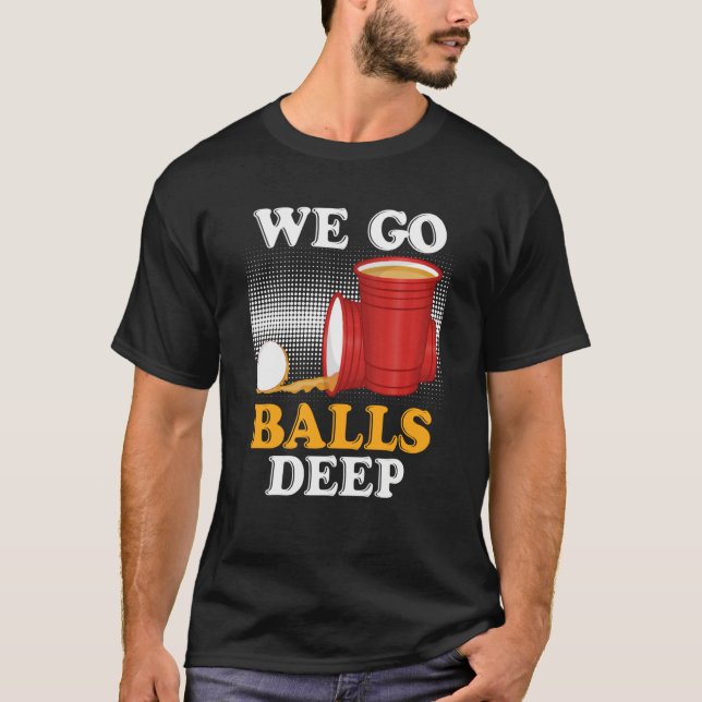 We go balls deep Beer Party Beer Pong  4 T Shirt (Framsida)